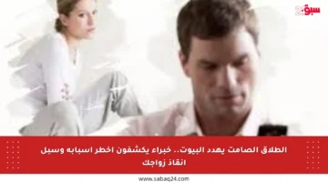 الطلاق الصامت يهدد البيوت.. خبراء يكشفون أخطر أسبابه وسبل إنقاذ زواجك